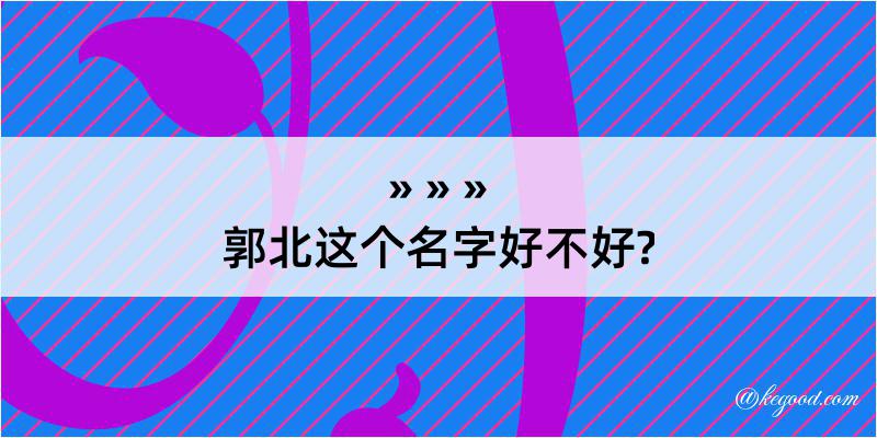 郭北这个名字好不好?