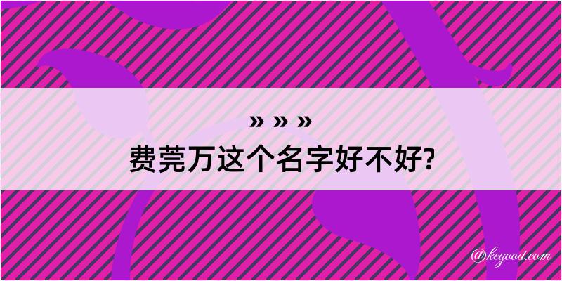 费莞万这个名字好不好?