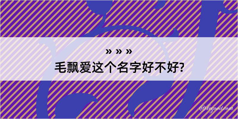 毛飘爱这个名字好不好?