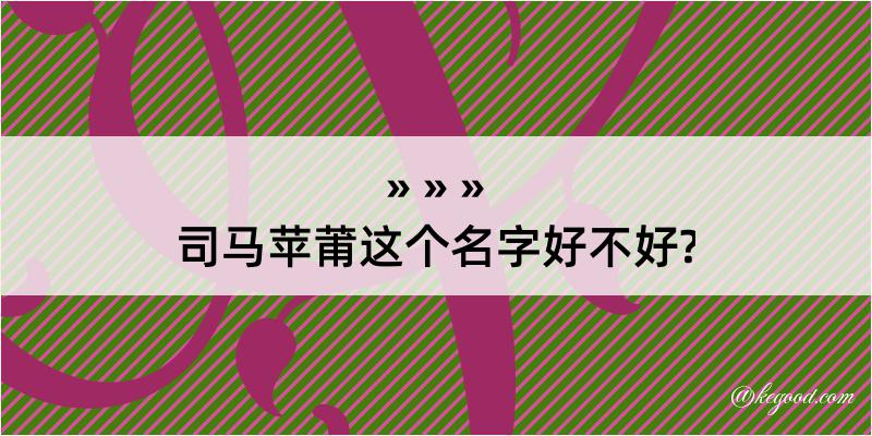 司马苹莆这个名字好不好?