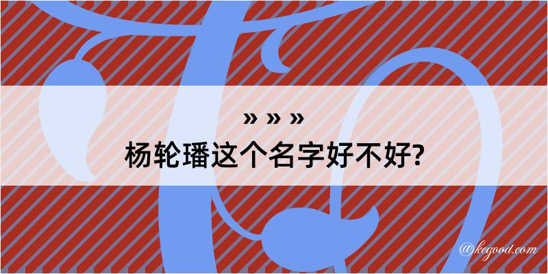 杨轮璠这个名字好不好?