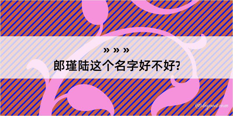 郎瑾陆这个名字好不好?