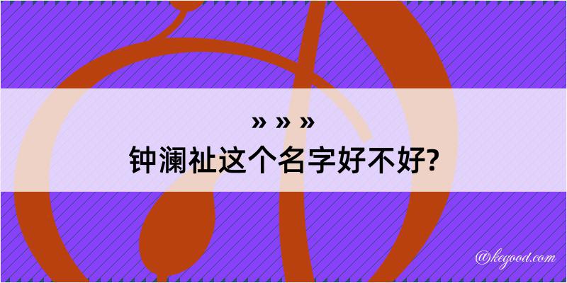 钟澜祉这个名字好不好?