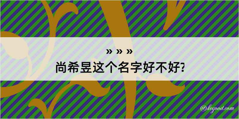 尚希昱这个名字好不好?