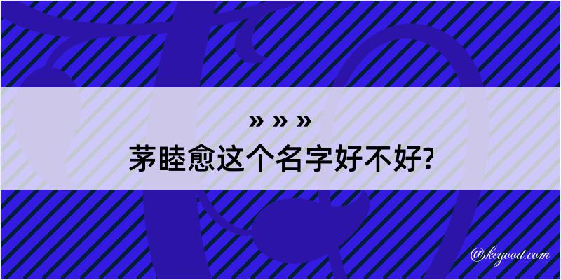 茅睦愈这个名字好不好?