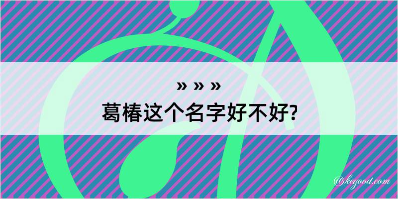 葛椿这个名字好不好?