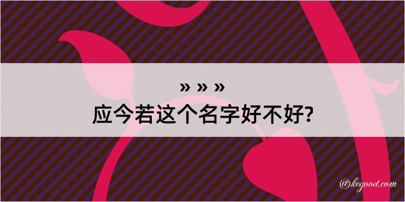 应今若这个名字好不好?