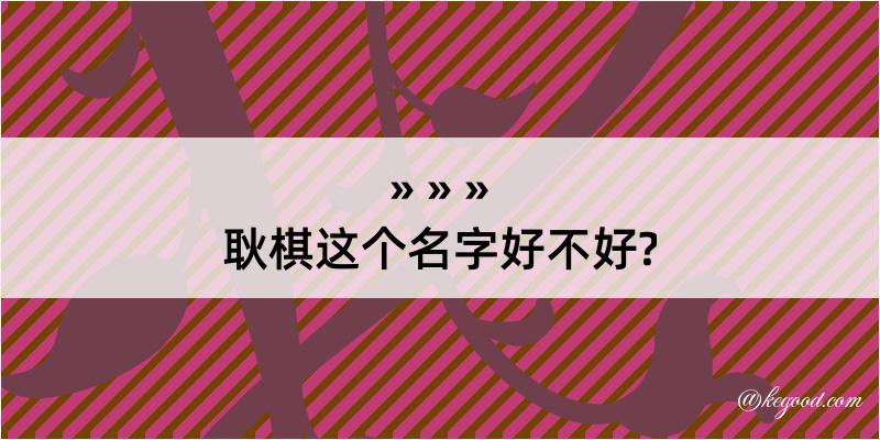 耿棋这个名字好不好?