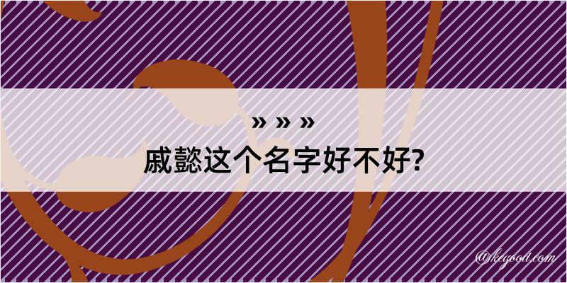 戚懿这个名字好不好?