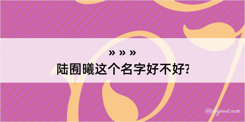 陆囿曦这个名字好不好?