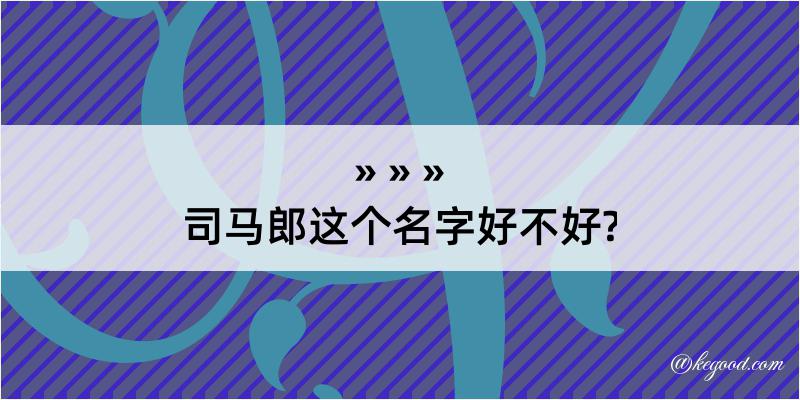 司马郎这个名字好不好?