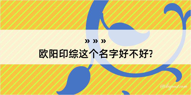 欧阳印综这个名字好不好?