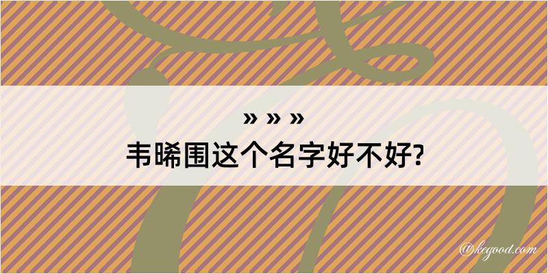 韦晞围这个名字好不好?