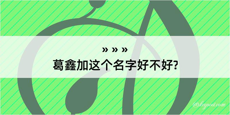 葛鑫加这个名字好不好?