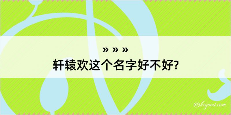 轩辕欢这个名字好不好?