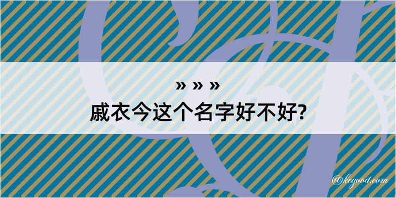 戚衣今这个名字好不好?