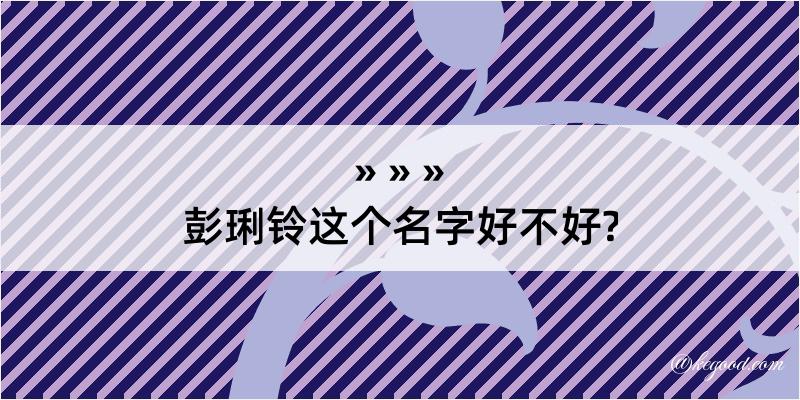 彭琍铃这个名字好不好?