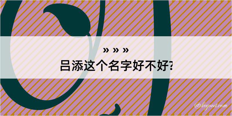 吕添这个名字好不好?