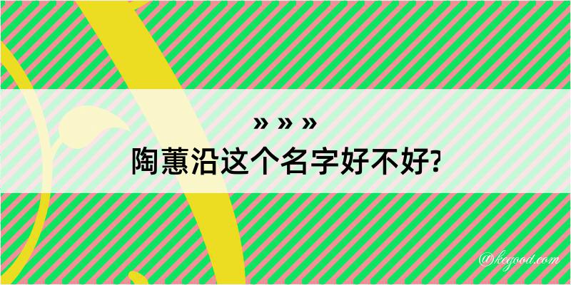 陶蕙沿这个名字好不好?