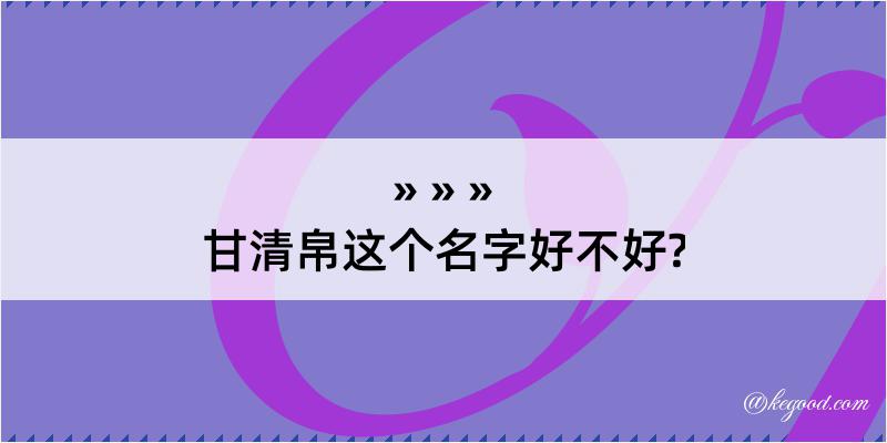 甘清帛这个名字好不好?