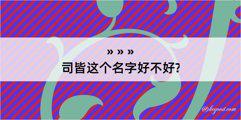 司皆这个名字好不好?