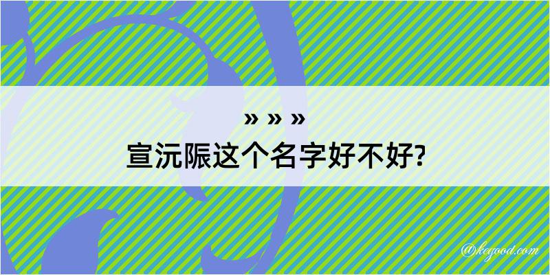 宣沅陙这个名字好不好?