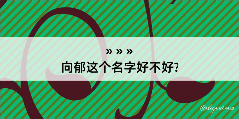 向郁这个名字好不好?