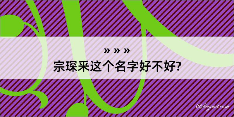 宗琛釆这个名字好不好?