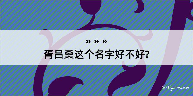 胥吕桑这个名字好不好?