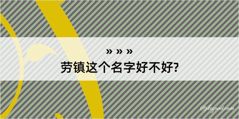 劳镇这个名字好不好?