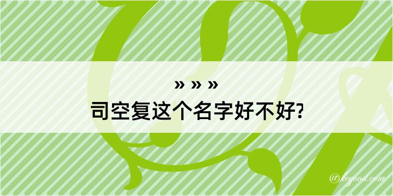 司空复这个名字好不好?