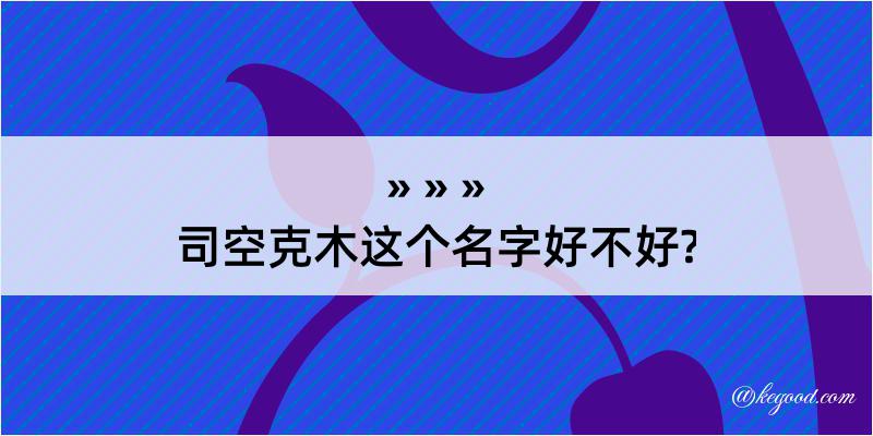 司空克木这个名字好不好?