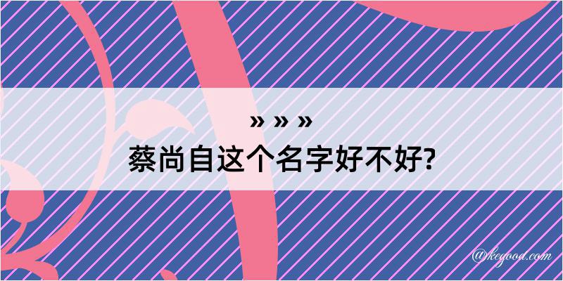 蔡尚自这个名字好不好?