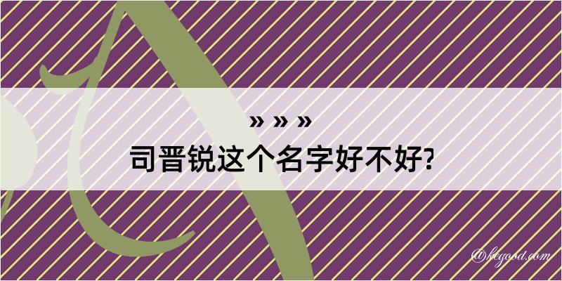 司晋锐这个名字好不好?