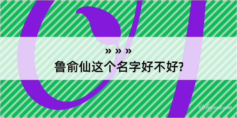 鲁俞仙这个名字好不好?