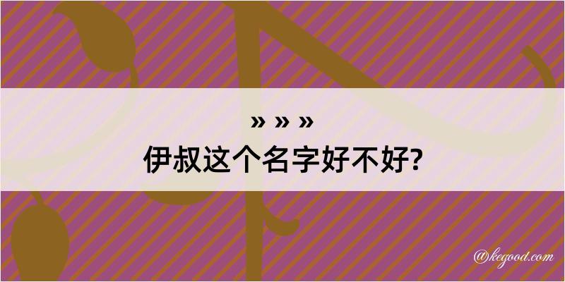 伊叔这个名字好不好?