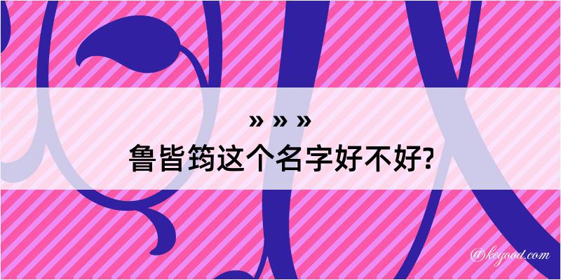 鲁皆筠这个名字好不好?