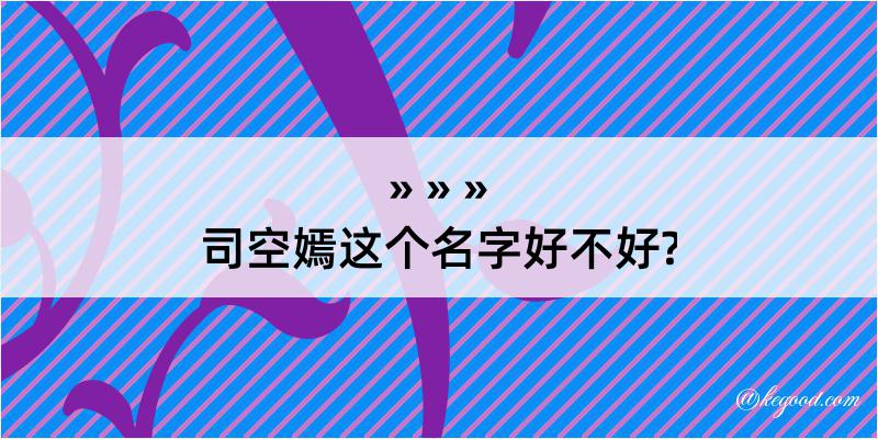 司空嫣这个名字好不好?