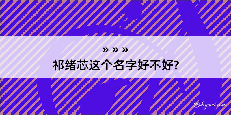 祁绪芯这个名字好不好?