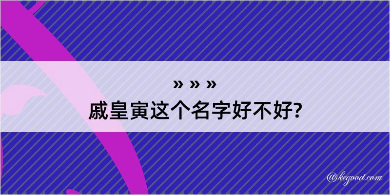 戚皇寅这个名字好不好?