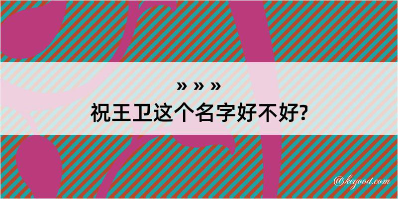 祝王卫这个名字好不好?