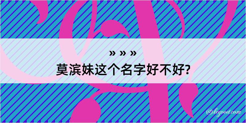 莫滨妹这个名字好不好?