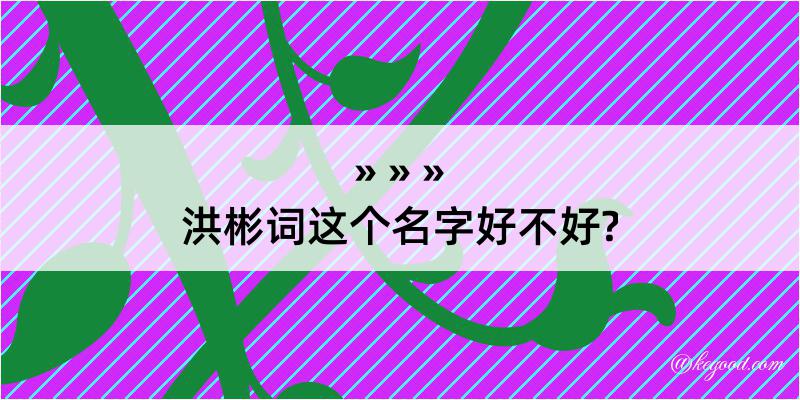 洪彬词这个名字好不好?