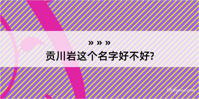 贡川岩这个名字好不好?