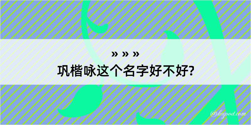 巩楷咏这个名字好不好?