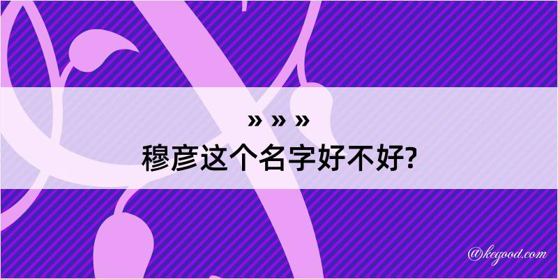 穆彦这个名字好不好?