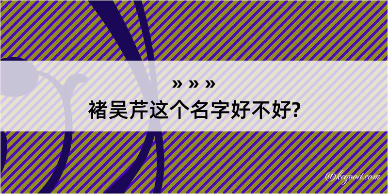 褚吴芹这个名字好不好?