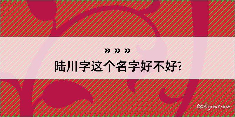 陆川字这个名字好不好?