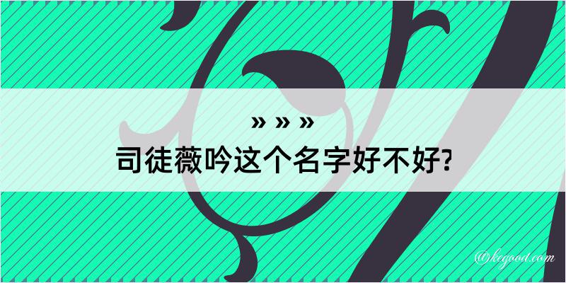 司徒薇吟这个名字好不好?