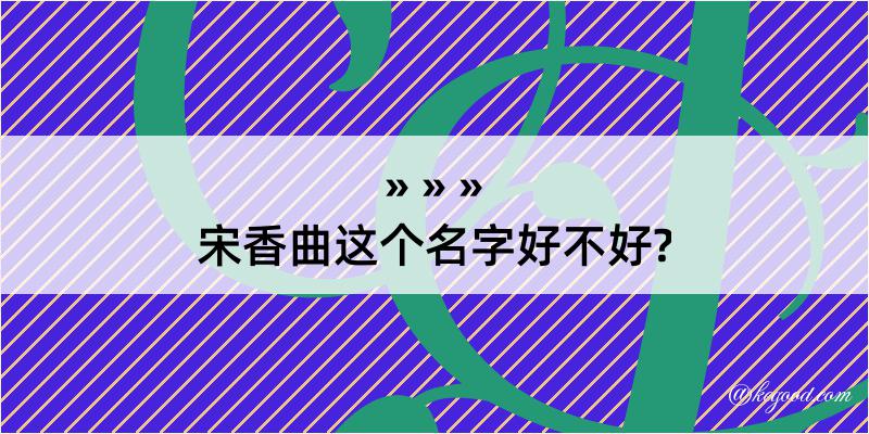 宋香曲这个名字好不好?